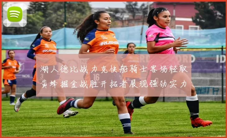 湖人德比战力克快船骑士客场轻取黄蜂掘金战胜开拓者展现强劲实力