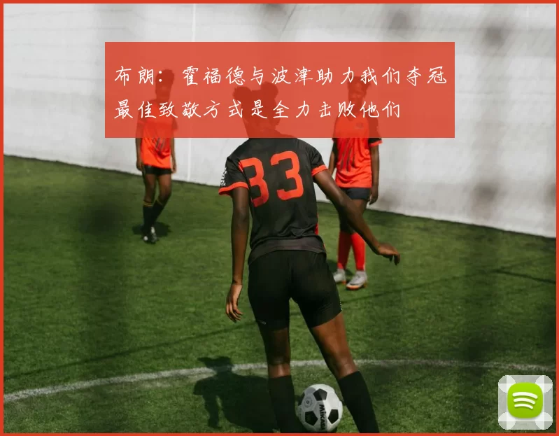 布朗：霍福德与波津助力我们夺冠最佳致敬方式是全力击败他们