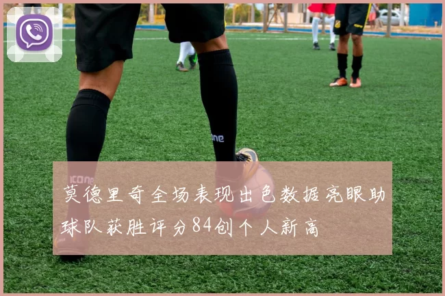 莫德里奇全场表现出色数据亮眼助球队获胜评分84创个人新高