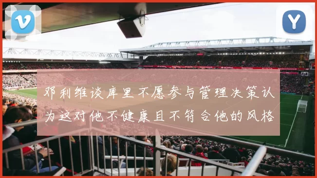邓利维谈库里不愿参与管理决策认为这对他不健康且不符合他的风格