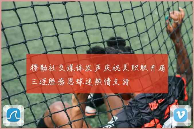 穆勒社交媒体发声庆祝美职联开局三连胜感恩球迷热情支持