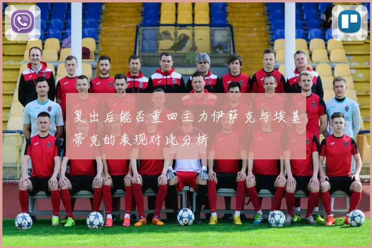 复出后能否重回主力伊萨克与埃基蒂克的表现对比分析