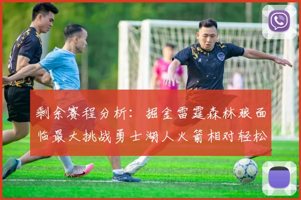 剩余赛程分析：掘金雷霆森林狼面临最大挑战勇士湖人火箭相对轻松
