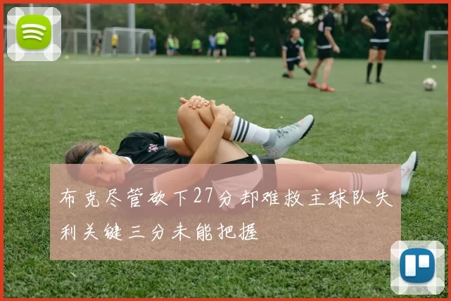 布克尽管砍下27分却难救主球队失利关键三分未能把握
