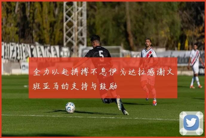全力以赴拼搏不息伊戈达拉感谢文班亚马的支持与鼓励