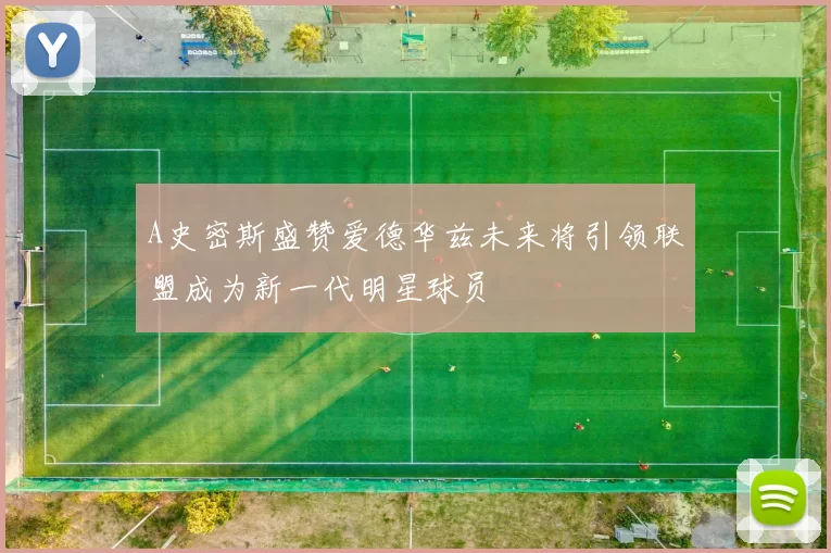 A史密斯盛赞爱德华兹未来将引领联盟成为新一代明星球员