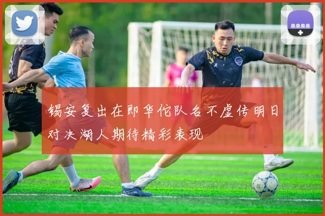 锡安复出在即华佗队名不虚传明日对决湖人期待精彩表现
