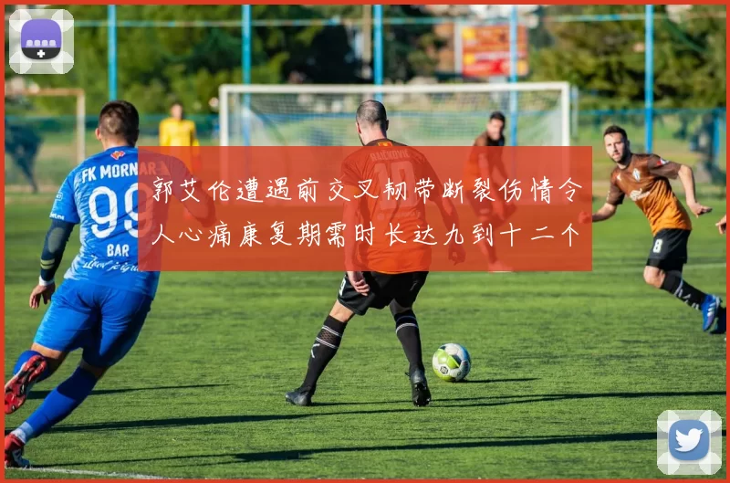 郭艾伦遭遇前交叉韧带断裂伤情令人心痛康复期需时长达九到十二个月