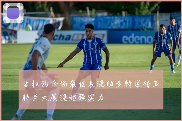 吉拉西全场最佳表现助多特逆转亚特兰大展现超强实力
