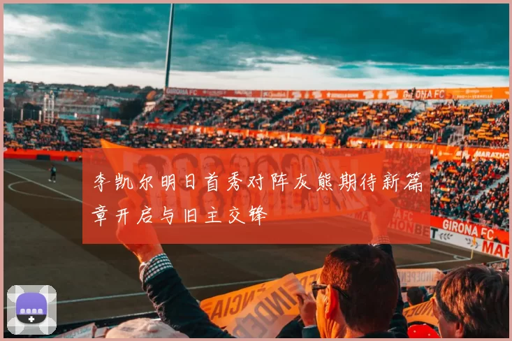 李凯尔明日首秀对阵灰熊期待新篇章开启与旧主交锋